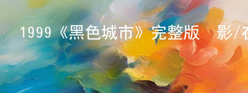 曾其祥發布1999《黑色城市》完整版電影/在線觀看/百度云-美劇天堂